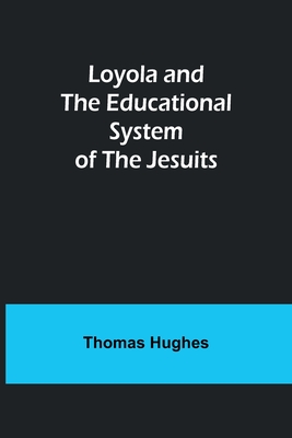 Loyola and the Educational System of the Jesuits - Hughes, Thomas