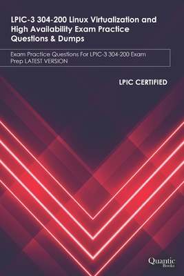LPIC-3 304-200 Linux Virtualization and High Availability Exam Practice Questions & Dumps: Exam Practice Questions For LPIC-3 304-200 Exam Prep LATEST VERSION - Books, Quantic