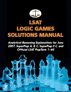 LSAT Logic Games Solutions Manual: Analytical Reasoning Explanations for June 2007, SuperPrep A, B, C, SuperPrep II C, and Official LSAT PrepTests 1-60