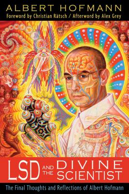 LSD and the Divine Scientist: The Final Thoughts and Reflections of Albert Hofmann - Hofmann, Albert, and Rtsch, Christian (Foreword by), and Grey, Alex (Afterword by)