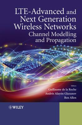 LTE-Advanced and Next Generation Wireless Networks: Channel Modelling and Propagation - de la Roche, Guillaume, and Alayn-Glazunov, Andrs, and Allen, Ben