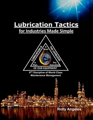 Lubrication Tactics for Industries Made Simple: 8th Discipline of World Class Maintenance Management - Angeles, Rolly