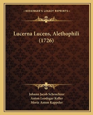 Lucerna Lucens, Alethophili (1726) - Scheuchzer, Johann Jacob, and Keller, Anton Leodegar, and Kappeler, Moriz Anton