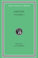 Lucian, Volume I: Phalaris. Hippias or the Bath. Dionysus. Heracles. Amber or the Swans. the Fly. Nigrinus. Demonax. the Hall. My Native Land. Octogenarians. a True Story. Slander. the Consonants at Law. the Carousal (Symposium) or the Lapiths