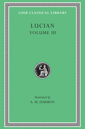 Lucian, Volume III: The Dead Come to Life or the Fisherman. the Double Indictment or Trials by Jury. on Sacrifices. the Ignorant Book Collector. the Dream or Lucian's Career. the Parasite. the Lover of Lies. the Judgement of the Goddesses. on Salaried...