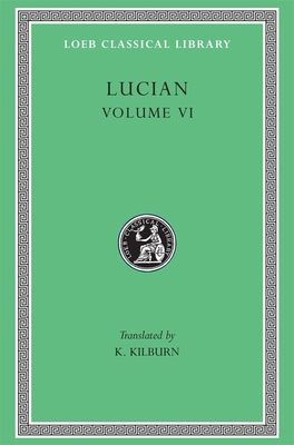 Lucian, Volume VI: How to Write History. the Dipsads. Saturnalia. Herodotus or Aetion. Zeuxis or Antiochus. a Slip of the Tongue in Greeting. Apology for the "Salaried Posts in Great Houses." Harmonides. a Conversation with Hesiod. the Scythian or the... - Lucian, and Kilburn, K (Translated by)