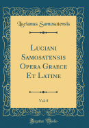 Luciani Samosatensis Opera Graece Et Latine, Vol. 8 (Classic Reprint)