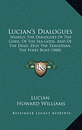 Lucian's Dialogues: Namely The Dialogues Of The Gods, Of The Sea-Gods, And Of The Dead, Zeus The Tragedian, The Ferry Boat (1888)