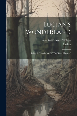 Lucian's Wonderland: Being A Translation Of The 'vera Historia' - Samosata ), Lucian (Of, and John Basil Wynne Willson (Saint ) (Creator)