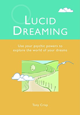 Lucid Dreaming: Use Your Psychic Powers to Explore the World of Your Dreams - Crisp, Tony