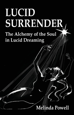 Lucid Surrender: The Alchemy of the Soul in Lucid Dreaming - Powell, Melinda