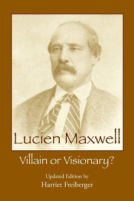 Lucien Maxwell: Villain or Visionary - Freiberger, Harriet