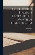 Lucii Caecilli Firmiani Lactantii de Mortibus Persecutorum