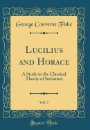 Lucilius and Horace, Vol. 7: A Study in the Classical Theory of Imitation (Classic Reprint)