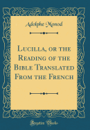 Lucilla, or the Reading of the Bible Translated from the French (Classic Reprint)