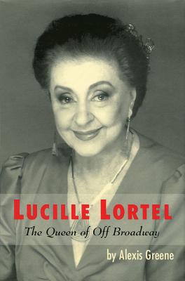 Lucille Lortel: The Queen of Off Broadway - Greene, Alexis