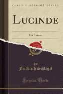 Lucinde: Ein Roman (Classic Reprint)