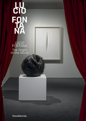 Lucio Fontana: The Origin of the World - Fontana, Lucio (Editor), and Risaliti, Sergio (Editor), and Bruciati, Andrea (Text by)
