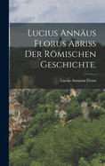 Lucius Ann?us Florus Abri? Der Rmischen Geschichte.