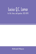 Lucius Q.C. Lamar: his life, times, and speeches. 1825-1893