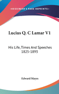 Lucius Q. C Lamar V1: His Life, Times And Speeches 1825-1893