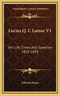 Lucius Q. C Lamar V1: His Life, Times and Speeches 1825-1893