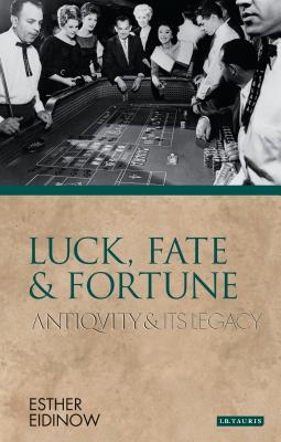 Luck, Fate and Fortune: Antiquity and Its Legacy - Eidinow, Esther