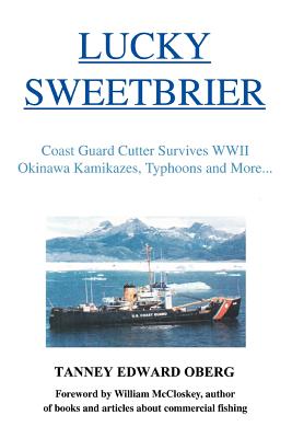 Lucky Sweetbrier: Coast Guard Cutter Survives WWII Okinawa Kamikazes, Typhoons and More... - Oberg, Tanney Edward