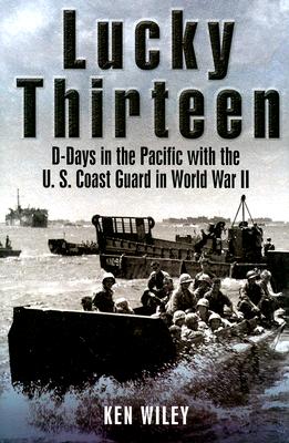 Lucky Thirteen: D-Days in the Pacific with the U.S. Coast Guard in World War II - Wiley, Ken