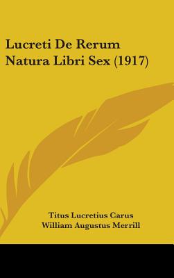 Lucreti de Rerum Natura Libri Sex (1917) - Carus, Titus Lucretius, and Merrill, William Augustus (Editor)