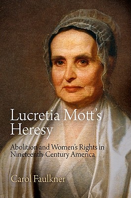 Lucretia Mott's Heresy: Abolition and Women's Rights in Nineteenth-Century America - Faulkner, Carol