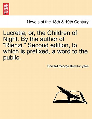 Lucretia; Or, the Children of Night. by the Author of Rienzi. Second Edition, to Which Is Prefixed, a Word to the Public. - Bulwer-Lytton, Edward George Earle