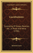 Lucubrations: Consisting of Essays, Reveries, Etc., in Prose and Verse (1786)