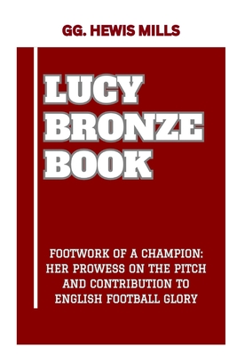 Lucy Bronze Book: "Footwork of a Champion: Her Prowess on the Pitch and Contribution to English Football Glory" - Mills, Gg Hewis