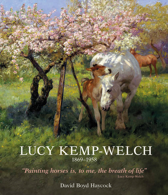 Lucy Kemp-Welch 1869-1958: The Life and Work of Lucy Kemp-Welch, Painter of Horses - Haycock, David Boyd, Dr.