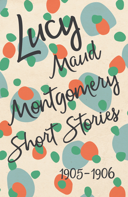 Lucy Maud Montgomery Short Stories, 1905 to 1906 - Montgomery, Lucy Maud