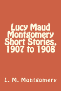 Lucy Maud Montgomery Short Stories, 1907 to 1908