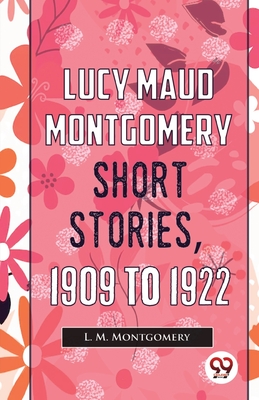 Lucy Maud Montgomery Short Stories, 1909 To 1922 - Montgomery, L M