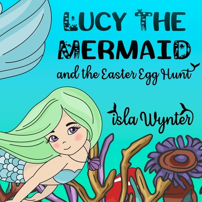 Lucy the Mermaid and the Easter Egg Hunt - Wynter, Isla