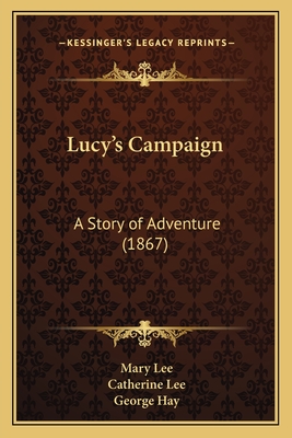 Lucy's Campaign: A Story of Adventure (1867) - Lee, Mary, and Lee, Catherine, Professor, and Hay, George (Illustrator)