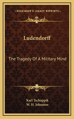 Ludendorff: The Tragedy of a Military Mind - Tschuppik, Karl, and Johnston, W H (Translated by)