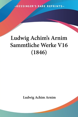 Ludwig Achim's Arnim Sammtliche Werke V16 (1846) - Arnim, Ludwig Achim