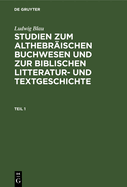 Ludwig Blau: Studien Zum Althebrischen Buchwesen Und Zur Biblischen Litteratur- Und Textgeschichte. Teil 1