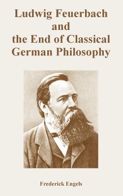 Ludwig Feuerbach and the End of Classical German Philosophy - Engels, Frederick