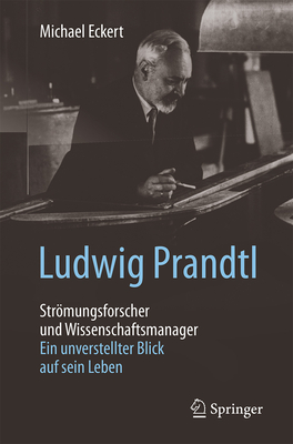 Ludwig Prandtl - Stromungsforscher Und Wissenschaftsmanager: Ein Unverstellter Blick Auf Sein Leben - Eckert, Michael