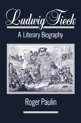 Ludwig Tieck: A Literary Biography - Paulin, Roger