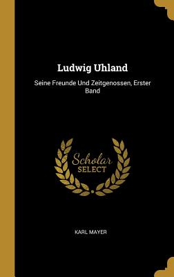 Ludwig Uhland: Seine Freunde Und Zeitgenossen, Erster Band - Mayer, Karl