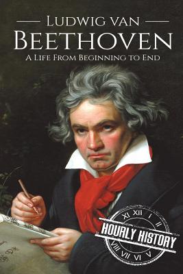 Ludwig van Beethoven: A Life From Beginning to End - History, Hourly