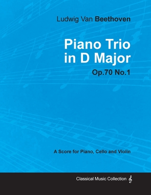 Ludwig Van Beethoven - Piano Trio in D Major - Op. 70/No. 1 - A Score for Piano, Cello and Violin;With a Biography by Joseph Otten - Beethoven, Ludwig Van, and Otten, Joseph