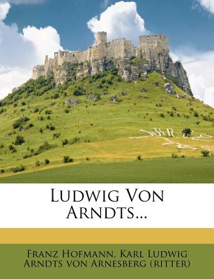 Ludwig Von Arndts... - Hofmann, Franz, and Karl Ludwig Arndts Von Arnesberg (Ritter (Creator)